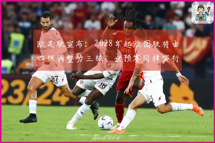 欧足联宣布：2028年起欧国联将由四级调整为三级，世预赛同样实行分级制度